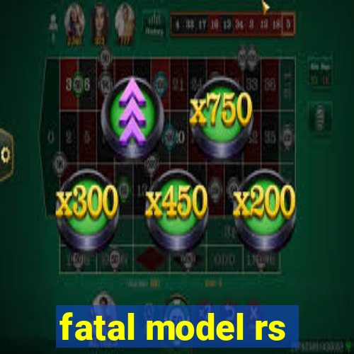 fatal model rs